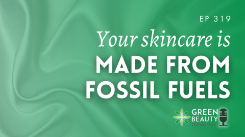 Podcast 319: Your skincare is made from fossil fuels